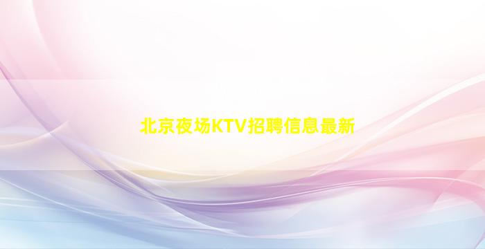 北京夜场KTV招聘信息最新